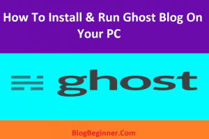 How To Install & Run Ghost Blog On Your PC or Laptop