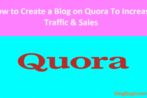 How to Create a Blog on Quora to Increase Traffic & Sales