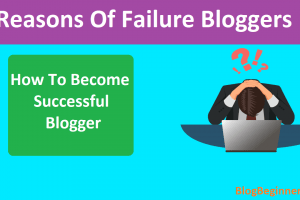 Why Most Blogs Are Fail Every Time? Reasons Of Failure Bloggers