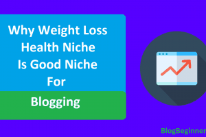 Why Weight Loss Health Niche is Good Niche For Blogging