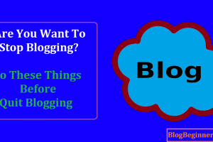 Are You Want To Stop Blogging? Do These Things Before Quit