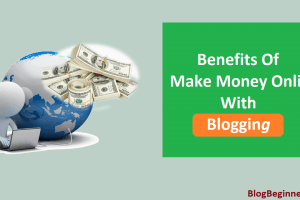 Benefits of Make Money Online With Blogging – Passive Monthly Income