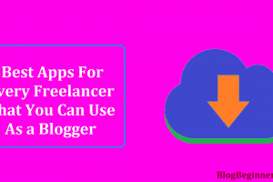 Top 9 Best Apps For Every Freelancer That You Can Use as Blogger