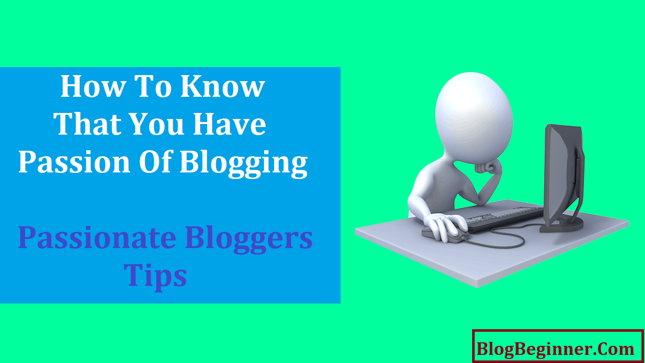 How To Know You Have Passion Of Blogging Passionate Bloggers Tips