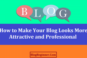 How to Make Your Blog Looks More Attractive and Professional