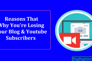 6 Reasons That Why You’re Losing Your Blog and Youtube Subscribers