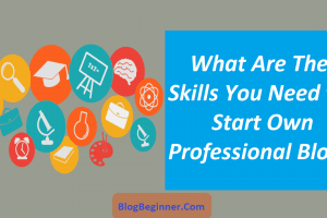 What Are The Skills You Need to Start Own Professional Blog?