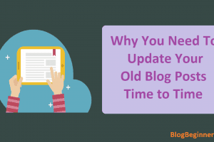 Why You Need To Update or Edit Your old Blog Posts Time to Time