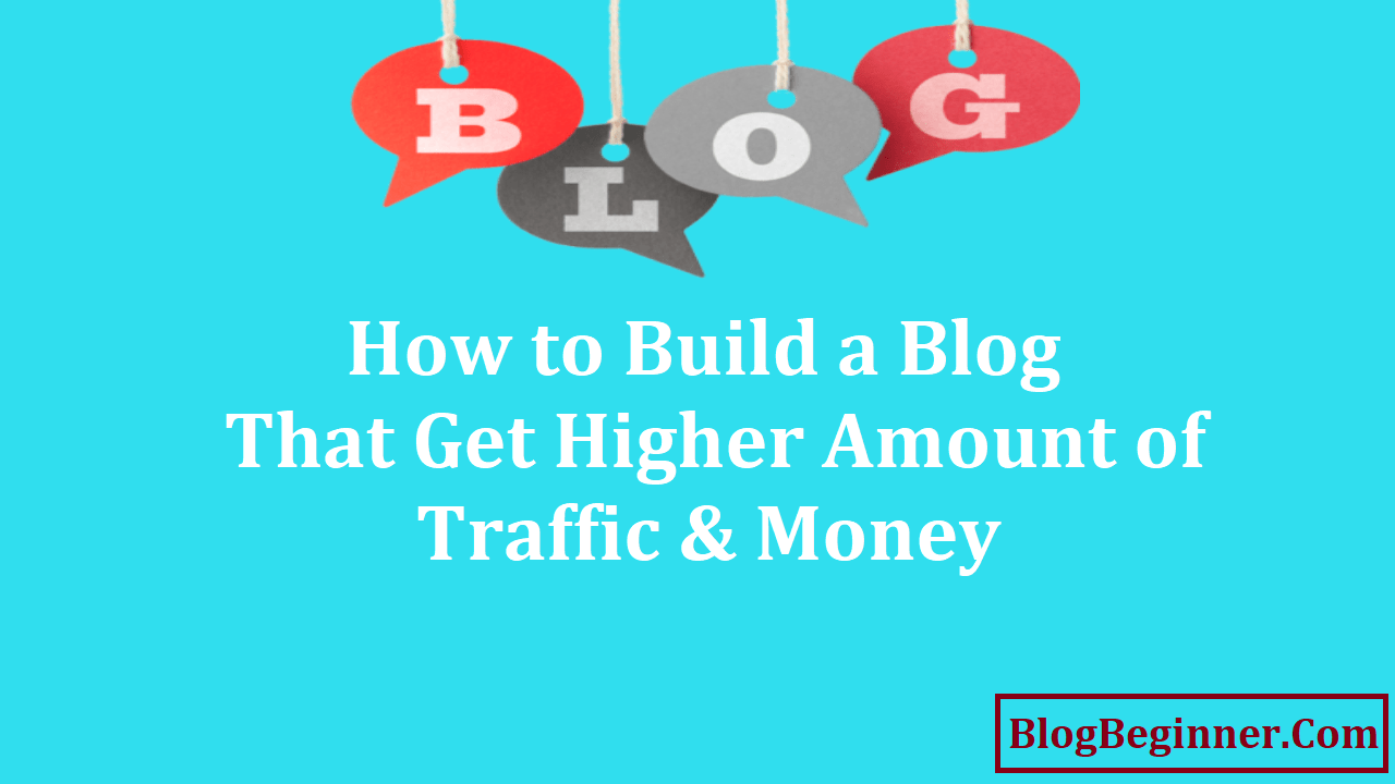 How to Build a Blog That Get Higher Amount of Traffic and Money
