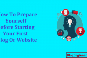 How to Prepare Yourself Before Starting Your First Blog or Website